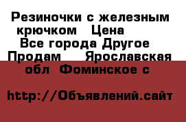 Резиночки с железным крючком › Цена ­ 250 - Все города Другое » Продам   . Ярославская обл.,Фоминское с.